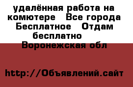 удалённая работа на комютере - Все города Бесплатное » Отдам бесплатно   . Воронежская обл.